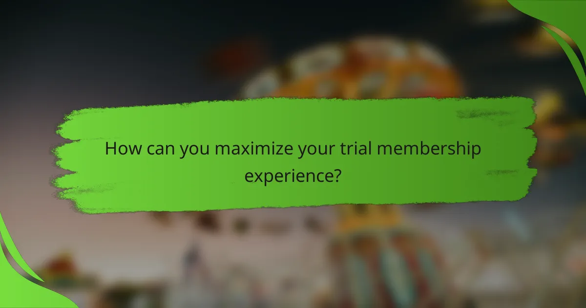 How can you maximize your trial membership experience?