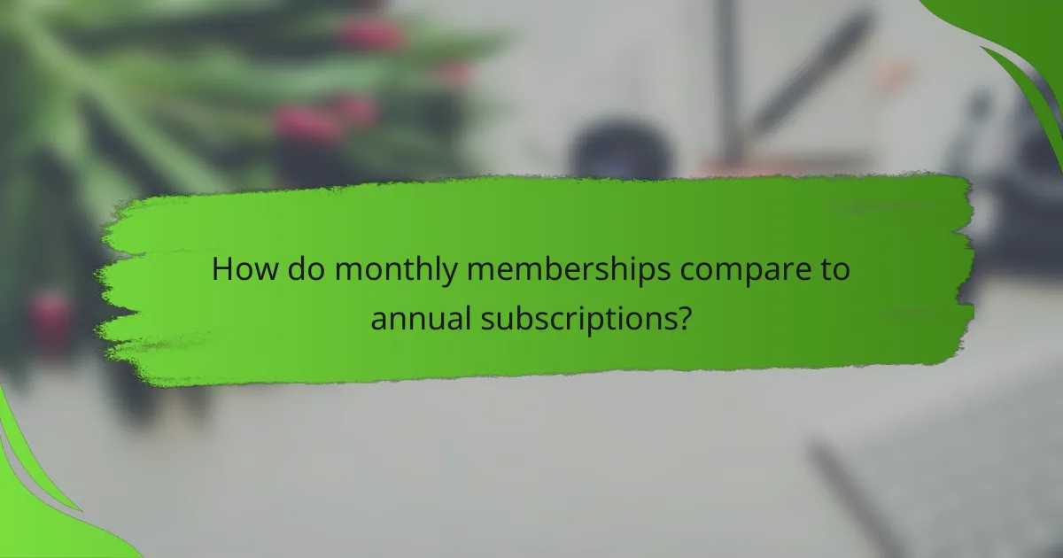 How do monthly memberships compare to annual subscriptions?