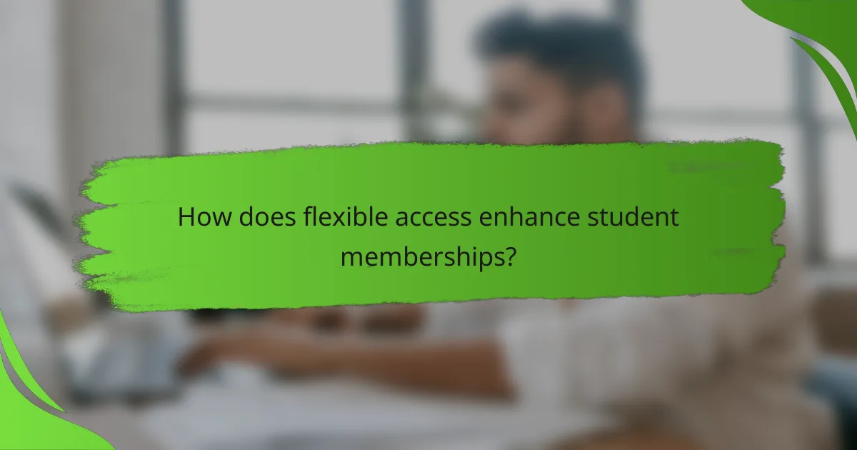 How does flexible access enhance student memberships?