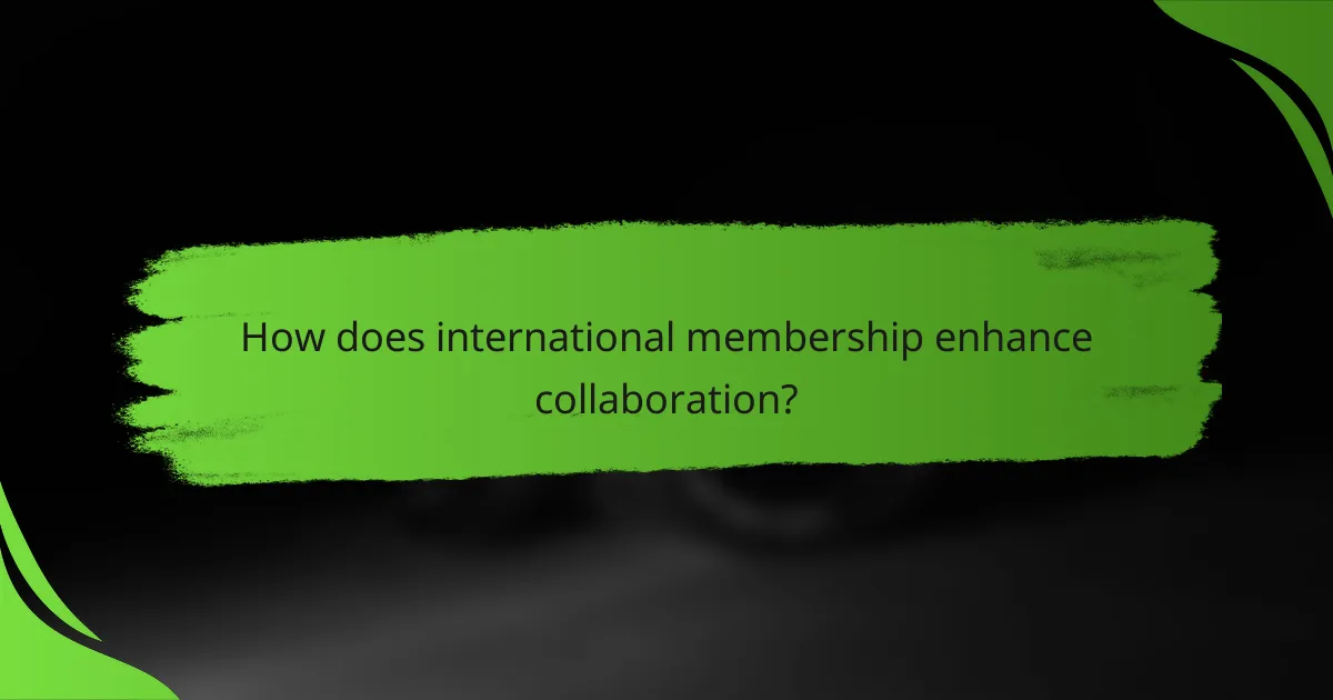How does international membership enhance collaboration?