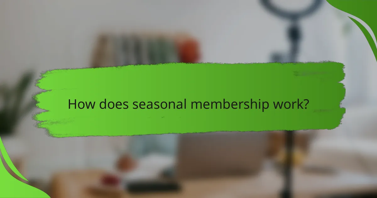 How does seasonal membership work?