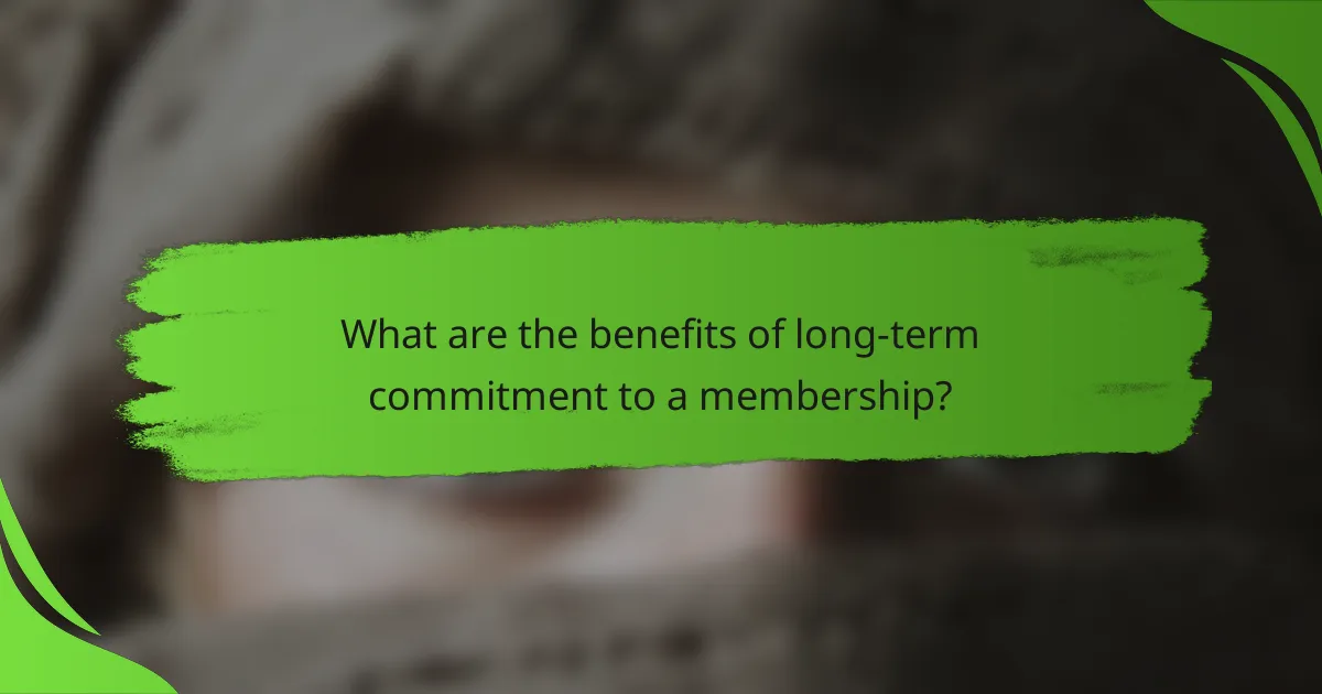 What are the benefits of long-term commitment to a membership?