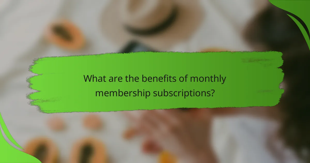 What are the benefits of monthly membership subscriptions?