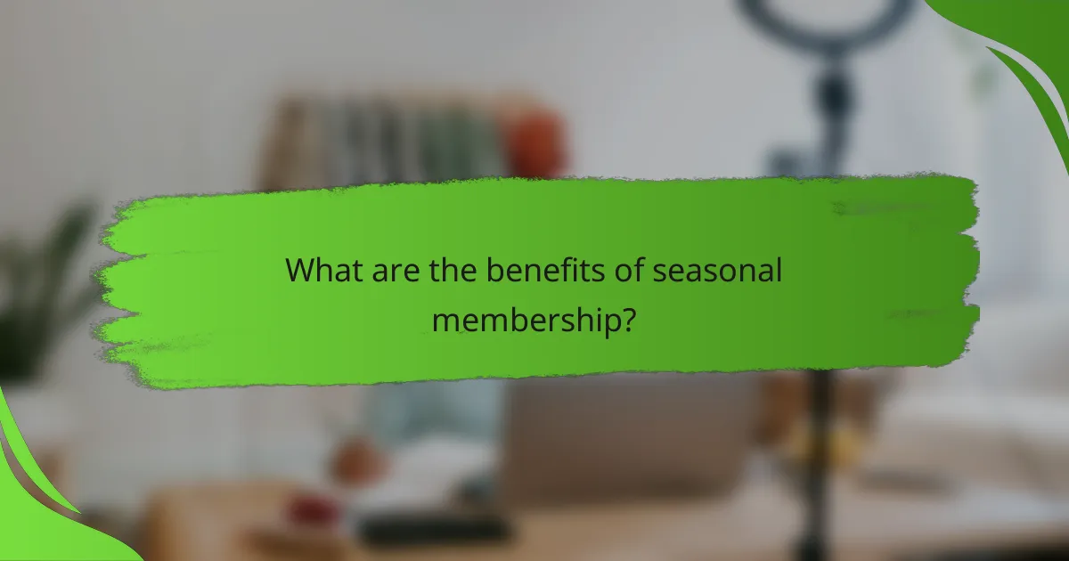 What are the benefits of seasonal membership?