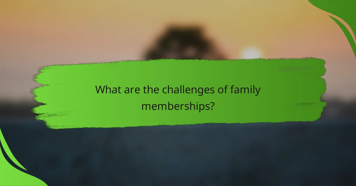 What are the challenges of family memberships?