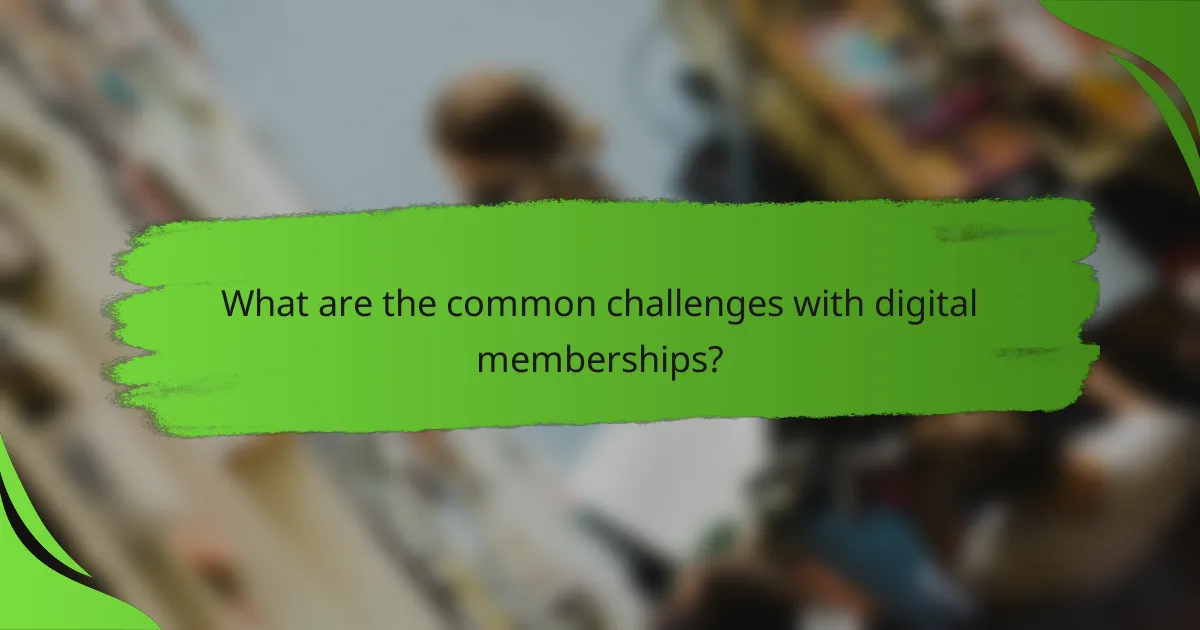 What are the common challenges with digital memberships?