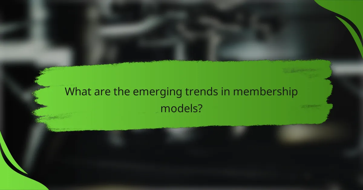 What are the emerging trends in membership models?