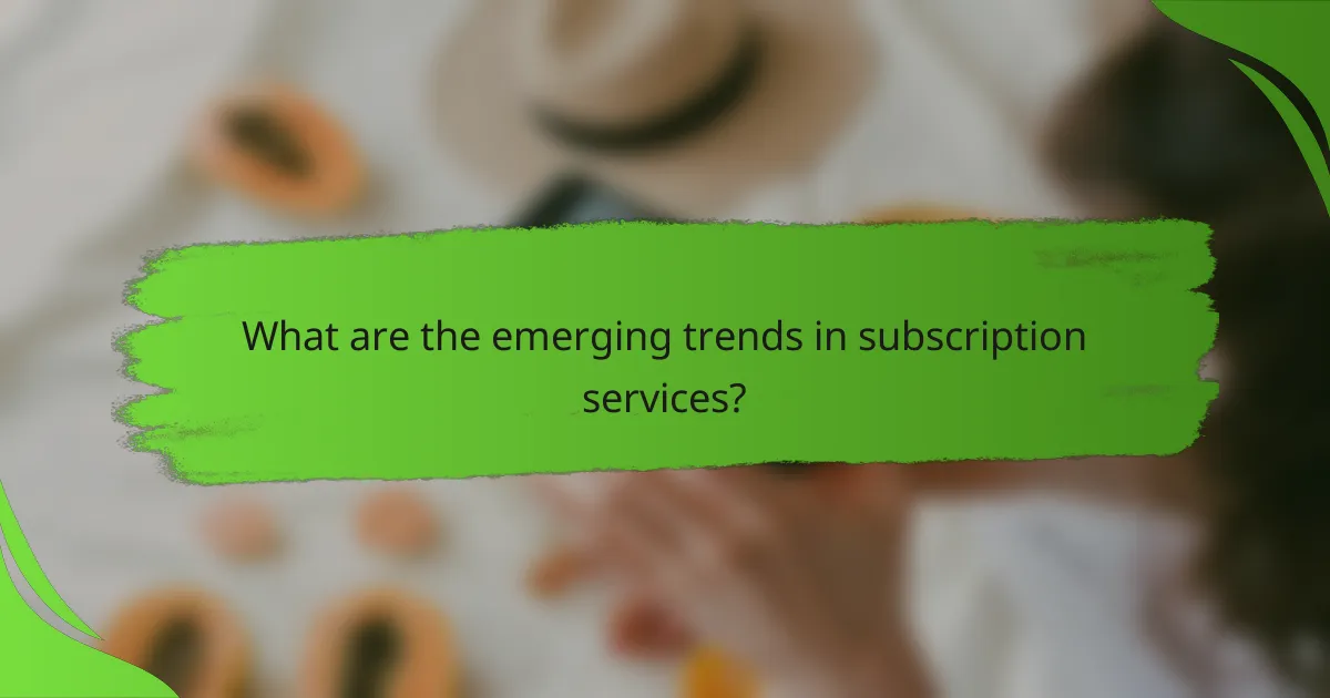What are the emerging trends in subscription services?