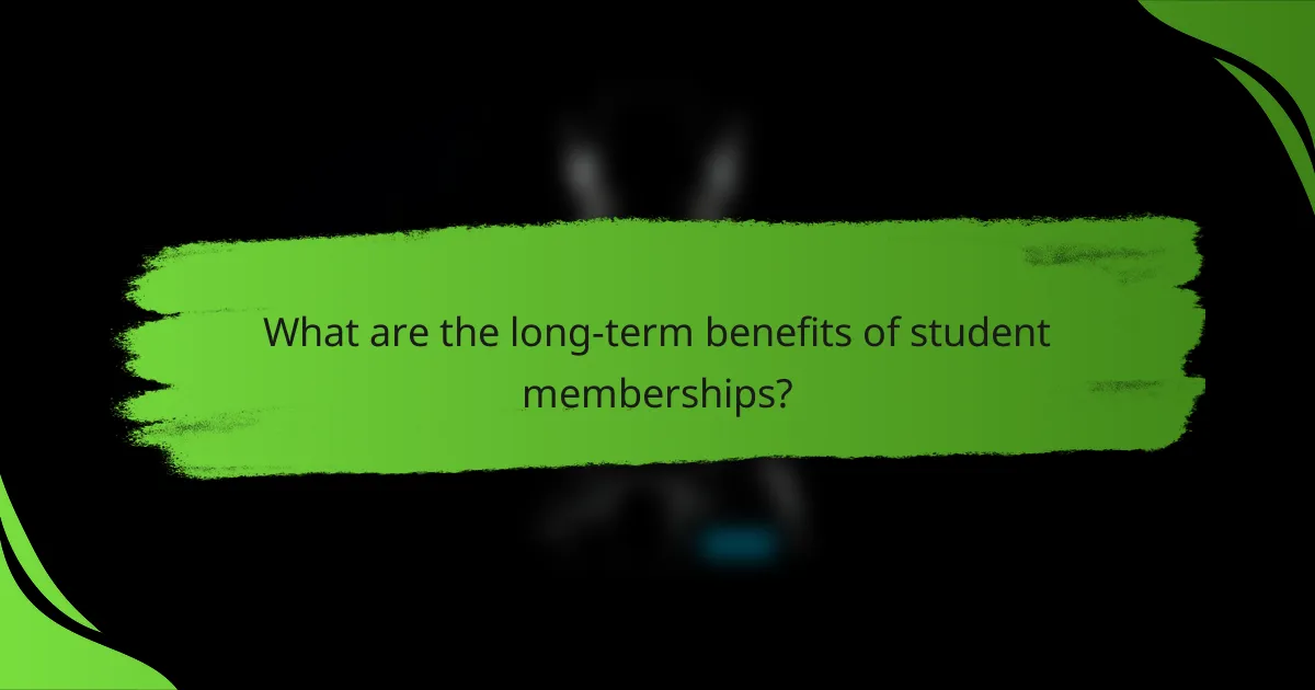 What are the long-term benefits of student memberships?