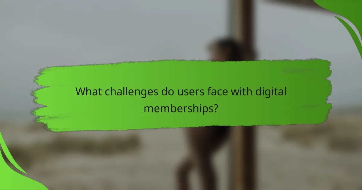 What challenges do users face with digital memberships?